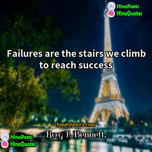 Roy T Bennett Quotes | Failures are the stairs we climb to